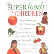 Superfoods for Children : How to Boost Your Child's Health, IQ, and Concentration, from Preconception, Babies and Toddlers Through to the Teenage