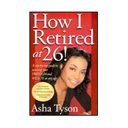 How I Retired at 26!: A Step-By-Step Guide to Accessing Your Freedom and Wealth at Any Age
