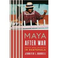 Maya After War: Conflict, Power, and Politics in Guatemala