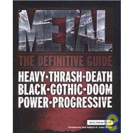 Metal: The Definitive Guide. Heavy. Thrash. Death. Black. Gothic. Doom. Power. Progressive