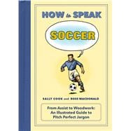 How to Speak Soccer From Assist to Woodwork: an Illustrated Guide to Pitch-Perfect Jargon