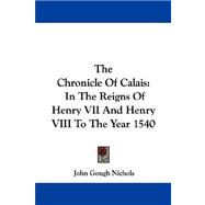 The Chronicle Of Calais: In the Reigns of Henry VII and Henry VIII to the Year 1540