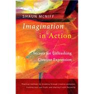 Imagination in Action Secrets for Unleashing Creative Expression