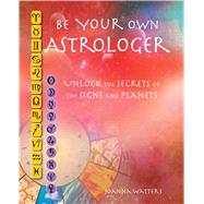 Be Your Own Astrologer: Unlocking the Secrets of the Signs and Planets