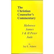 Christian Counselor's Commentary Vol. V : Hebrews, James, I and II Peter and Jude