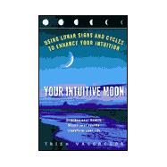 Your Intuitive Moon : Using Lunar Signs and Cycles to Enhance Your Intuition