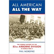 All American All The Way: The Combat History Of The 82nd Airborne Division In World War II