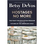 Hostages No More The Fight for Education Freedom and the Future of the American Child