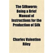 The Silkworm: Being a Brief Manual of Instructions for the Production of Silk