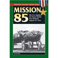 Mission 85 The U.S. Eighth Air Force's Battle over Holland, August 19, 1943