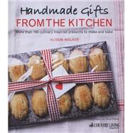 Handmade Gifts from the Kitchen: 100 Culinary Inspired Presents to Make and Bake
