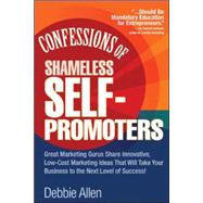 Confessions of Shameless Self-Promoters: Great Marketing Gurus Share Their Innovative, Proven, and Low-Cost Marketing Strategies to Maximize Your Success! Great Marketing Gurus Share Their Innovative, Proven, and Low-Cost Marketing Strategies to Maximize