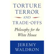 Torture, Terror, and Trade-Offs Philosophy for the White House