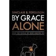 By Grace Alone : How the Grace of God Amazes Me