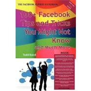 The Truth About Facebook: 100+ Facebook Tips and Tricks You Might Not Know, and Much More - the Facts You Should Know