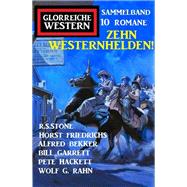 Zehn Westernhelden! Glorreiche Western Sammelband 10 Romane