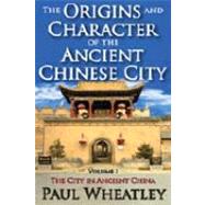 The Origins and Character of the Ancient Chinese City: Volume 1, The City in Ancient China