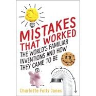 Mistakes That Worked The World's Familiar Inventions and How They Came to Be