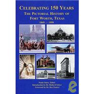 Celebrating 150 Years: The Pictorial History of Fort Worth, Texas 1849 - 1999