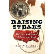 Raising Steaks : The Life and Times of American Beef