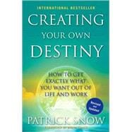 Creating Your Own Destiny How to Get Exactly What You Want Out of Life and Work
