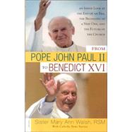 From Pope John Paul II to Benedict XVI An Inside Look at the End of an Era, the Beginning of a New One, and the Future of the Church