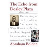 The Echo from Dealey Plaza The true story of the first African American on the White House Secret Service detail and his quest for justice after the assassination of JFK