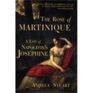 The Rose of Martinique A Life of Napoleon's Josephine