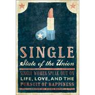 Single State of the Union Single Women Speak Out on Life, Love, and the Pursuit of Happiness