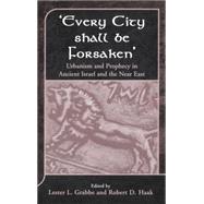 'Every City Shall Be Forsaken' Urbanism and Prophecy in Ancient Israel and the Near East