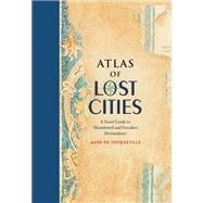 Atlas of Lost Cities A Travel Guide to Abandoned and Forsaken Destinations