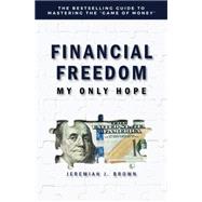 Financial Freedom: My Only Hope: The Bestselling Guide to Mastering the 'Game of Money'