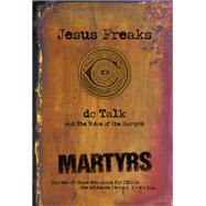 Martyrs: Stories of Those Who Stood for Jesus: the Ultimate Jesus Freaks