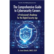 The Comprehensive Guide to Cybersecurity Careers A Professional’s Roadmap for the Digital Security Age