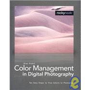 Color Management In Digital Photography: Ten Easy Steps to True Colors in Photoshop