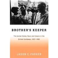 Brother's Keeper The United States, Race, and Empire in the British Caribbean, 1937-1962