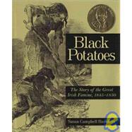 Black Potatoes : The Story of the Great Irish Famine, 1845-1850