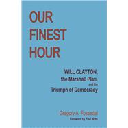 Our Finest Hour Will Clayton, the Marshall Plan, and the Triumph of Democracy