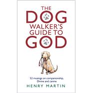 The Dog Walker's Guide to God 52 Musings on Companionship, Divine and Canine