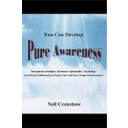 You Can Develop Pure Awareness: Incorporate Principles of Science, Spirituality, Psychology and Eastern Philosophy to Open Your Life into Cosmic Consciousness