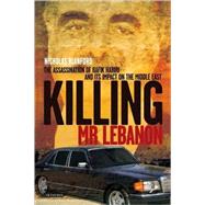 Killing Mr. Lebanon The Assasination of Rafik Hariri and its Impact on the Middle East