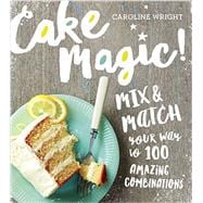 Cake Magic! Mix & Match Your Way to 100 Amazing Combinations