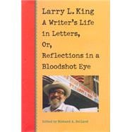 Larry L. King: A Writer's Life in Letters, Or, Reflections in a Bloodshot Eye