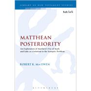 Matthean Posteriority An Exploration of Matthew's Use of Mark and Luke as a Solution to the Synoptic Problem