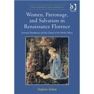 Women, Patronage, and Salvation in Renaissance Florence: Lucrezia Tornabuoni and the Chapel of the Medici Palace