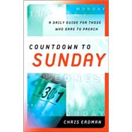 Countdown to Sunday : A Daily Guide for Those Who Dare to Preach