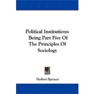 Political Institutions : Being Part Five of the Principles of Sociology
