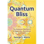 Quantum Bliss The Quantum Mechanics of Happiness, Abundance, and Health