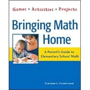 Bringing Math Home A Parent's Guide to Elementary School Math: Games, Activities, Projects
