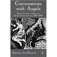 Conversations with Angels Essays Towards a History of Spiritual Communication, 1100-1700